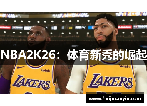 NBA2K26：体育新秀的崛起